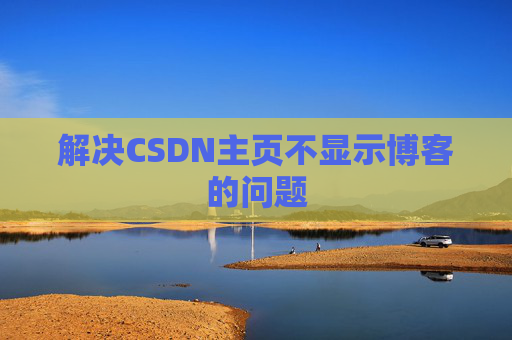 解决CSDN主页不显示博客的问题