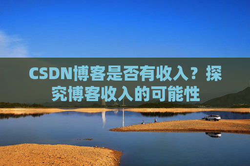 CSDN博客是否有收入?探究博客收入的可能性